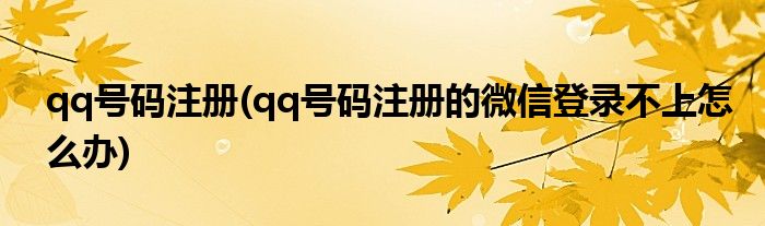 qq號(hào)碼注冊(cè)(qq號(hào)碼注冊(cè)的微信登錄不上怎么辦)