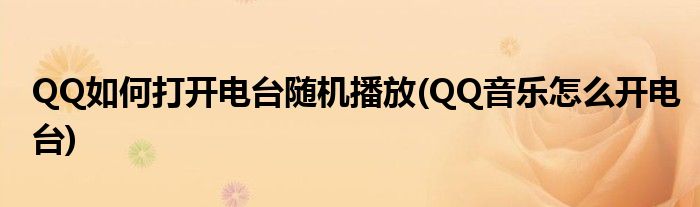 QQ如何打開電臺隨機播放(QQ音樂怎么開電臺)