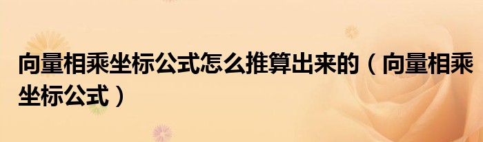 向量相乘坐標(biāo)公式怎么推算出來(lái)的（向量相乘坐標(biāo)公式）