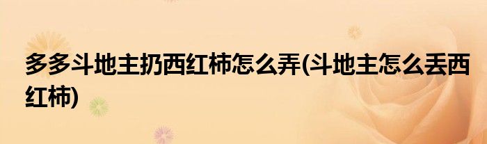 多多斗地主扔西紅柿怎么弄(斗地主怎么丟西紅柿)