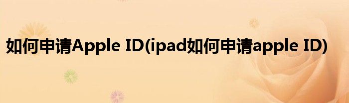 如何申請Apple ID(ipad如何申請apple ID)