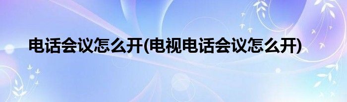 電話會(huì)議怎么開(電視電話會(huì)議怎么開)