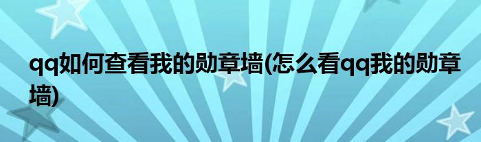 qq如何查看我的勛章墻(怎么看qq我的勛章墻)