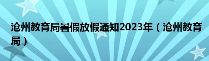 滄州教育局暑假放假通知2023年（滄州教育局）