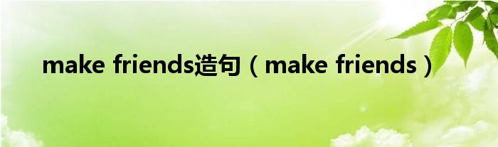 make friends造句（make friends）