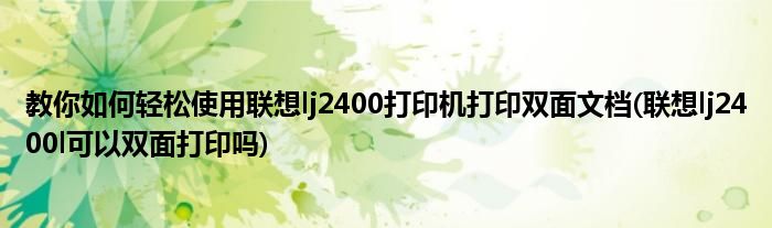 教你如何輕松使用聯(lián)想lj2400打印機(jī)打印雙面文檔(聯(lián)想lj2400l可以雙面打印嗎)