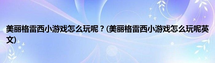 美麗格雷西小游戲怎么玩呢？(美麗格雷西小游戲怎么玩呢英文)