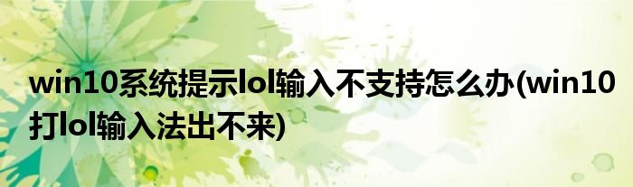 win10系統(tǒng)提示lol輸入不支持怎么辦(win10打lol輸入法出不來)