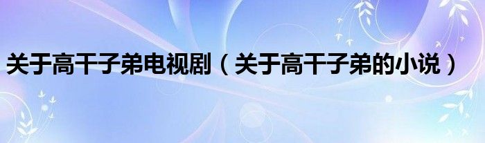 關于高干子弟電視劇（關于高干子弟的小說）