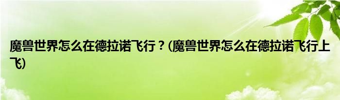 魔獸世界怎么在德拉諾飛行？(魔獸世界怎么在德拉諾飛行上飛)