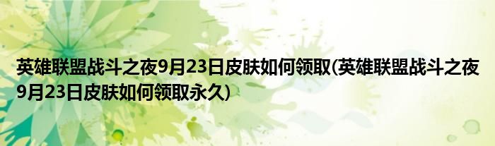 英雄聯(lián)盟戰(zhàn)斗之夜9月23日皮膚如何領(lǐng)取(英雄聯(lián)盟戰(zhàn)斗之夜9月23日皮膚如何領(lǐng)取永久)