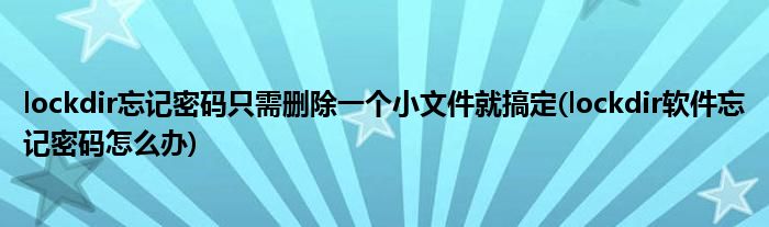 lockdir忘記密碼只需刪除一個小文件就搞定(lockdir軟件忘記密碼怎么辦)