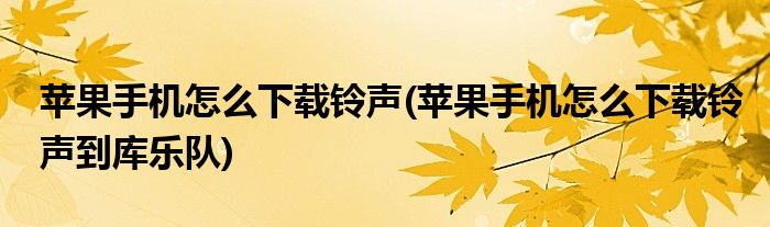 蘋果手機怎么下載鈴聲(蘋果手機怎么下載鈴聲到庫樂隊)