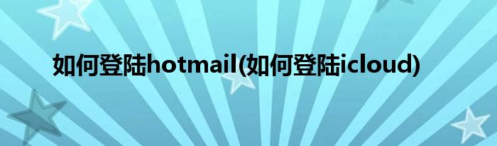 如何登陸hotmail(如何登陸icloud)