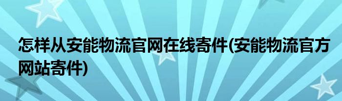 怎樣從安能物流官網(wǎng)在線寄件(安能物流官方網(wǎng)站寄件)