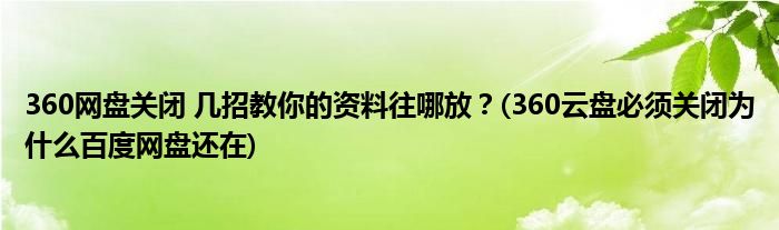 360網(wǎng)盤關(guān)閉 幾招教你的資料往哪放？(360云盤必須關(guān)閉為什么百度網(wǎng)盤還在)