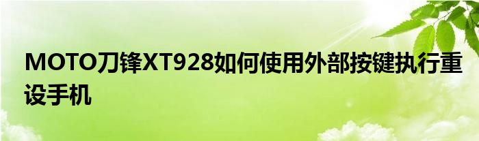 MOTO刀鋒XT928如何使用外部按鍵執(zhí)行重設(shè)手機(jī)