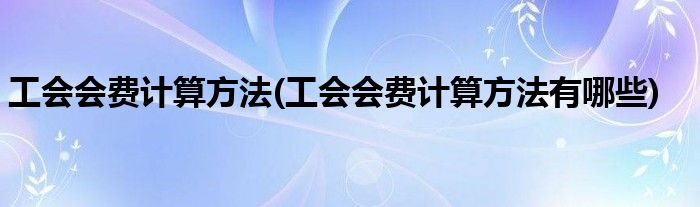 工會會費計算方法(工會會費計算方法有哪些)