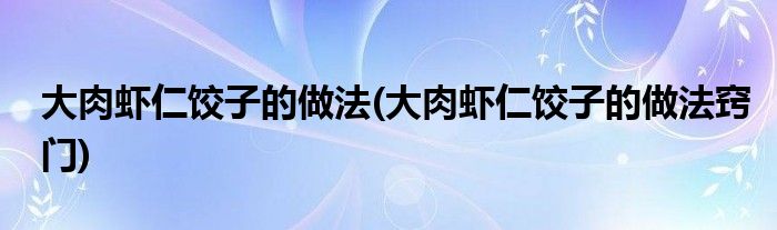 大肉蝦仁餃子的做法(大肉蝦仁餃子的做法竅門)