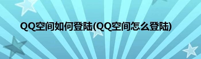 QQ空間如何登陸(QQ空間怎么登陸)