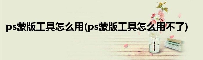 ps蒙版工具怎么用(ps蒙版工具怎么用不了)