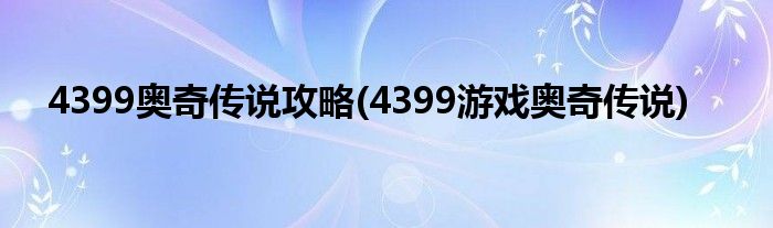 4399奧奇?zhèn)髡f攻略(4399游戲奧奇?zhèn)髡f)