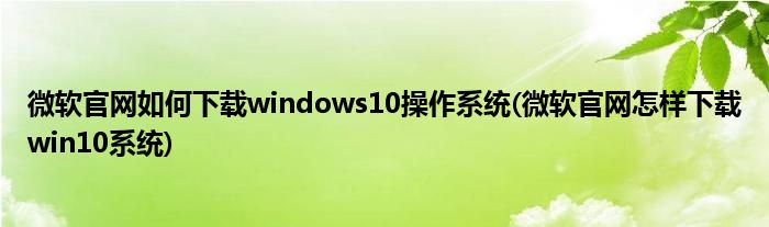 微軟官網(wǎng)如何下載windows10操作系統(tǒng)(微軟官網(wǎng)怎樣下載win10系統(tǒng))