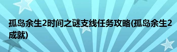 孤島余生2時間之謎支線任務(wù)攻略(孤島余生2成就)