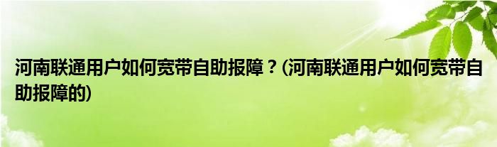 河南聯(lián)通用戶如何寬帶自助報(bào)障？(河南聯(lián)通用戶如何寬帶自助報(bào)障的)