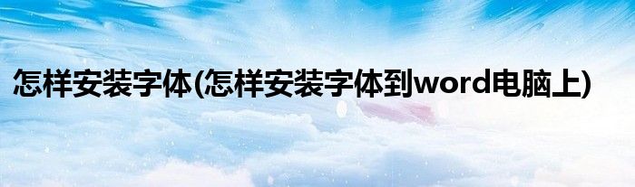 怎樣安裝字體(怎樣安裝字體到word電腦上)