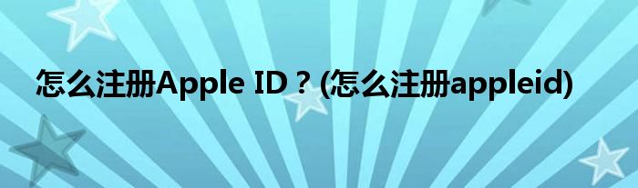 怎么注冊Apple ID？(怎么注冊appleid)