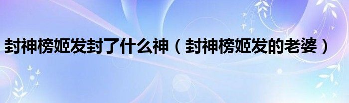 封神榜姬發(fā)封了什么神（封神榜姬發(fā)的老婆）