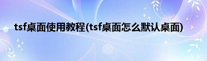 tsf桌面使用教程(tsf桌面怎么默認桌面)