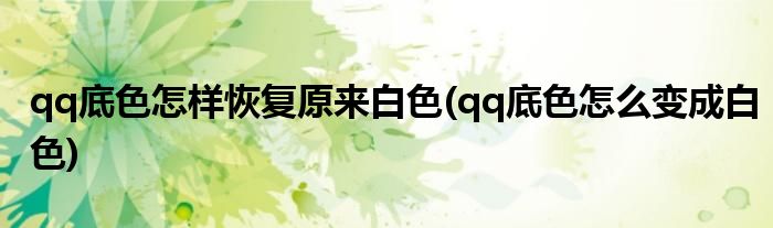 qq底色怎樣恢復原來白色(qq底色怎么變成白色)