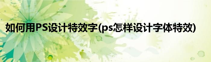 如何用PS設(shè)計(jì)特效字(ps怎樣設(shè)計(jì)字體特效)