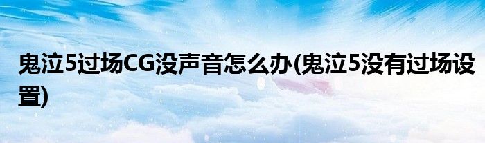 鬼泣5過場CG沒聲音怎么辦(鬼泣5沒有過場設(shè)置)