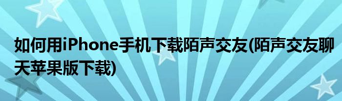 如何用iPhone手機下載陌聲交友(陌聲交友聊天蘋果版下載)