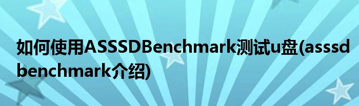 如何使用ASSSDBenchmark測(cè)試u盤(asssdbenchmark介紹)