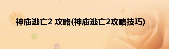 神廟逃亡2 攻略(神廟逃亡2攻略技巧)