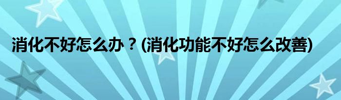 消化不好怎么辦？(消化功能不好怎么改善)