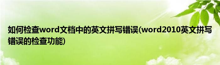 如何檢查word文檔中的英文拼寫錯(cuò)誤(word2010英文拼寫錯(cuò)誤的檢查功能)