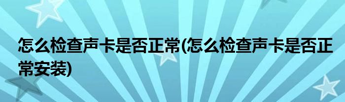 怎么檢查聲卡是否正常(怎么檢查聲卡是否正常安裝)