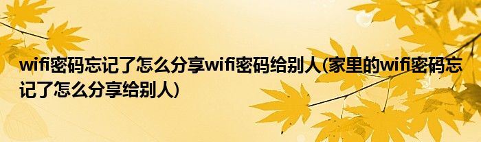 wifi密碼忘記了怎么分享wifi密碼給別人(家里的wifi密碼忘記了怎么分享給別人)