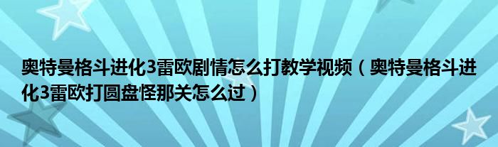 奧特曼格斗進化3雷歐劇情怎么打教學(xué)視頻（奧特曼格斗進化3雷歐打圓盤怪那關(guān)怎么過）