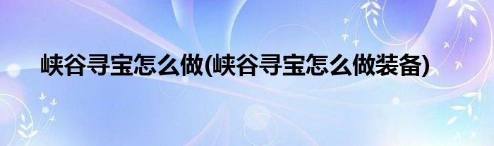 峽谷尋寶怎么做(峽谷尋寶怎么做裝備)