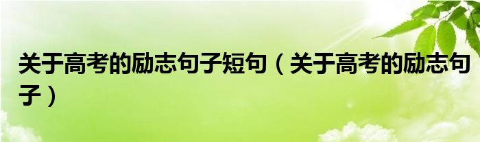 關(guān)于高考的勵志句子短句（關(guān)于高考的勵志句子）