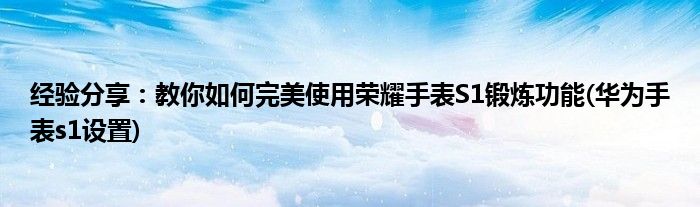 經(jīng)驗(yàn)分享：教你如何完美使用榮耀手表S1鍛煉功能(華為手表s1設(shè)置)