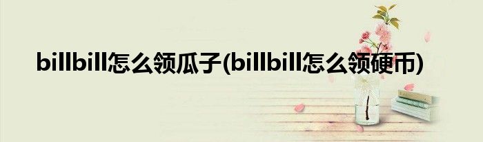 billbill怎么領瓜子(billbill怎么領硬幣)