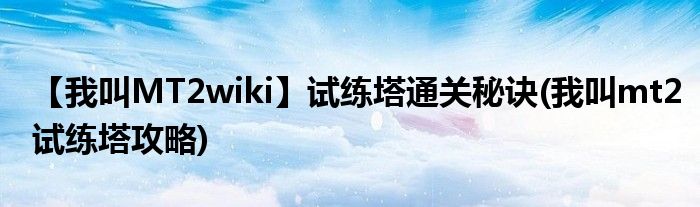 【我叫MT2wiki】試練塔通關秘訣(我叫mt2試練塔攻略)