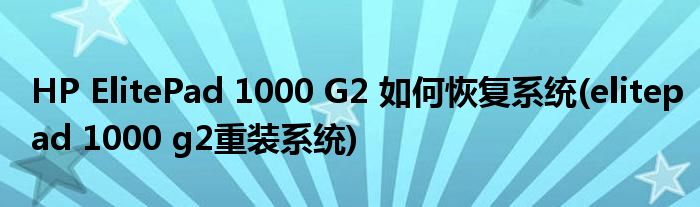 HP ElitePad 1000 G2 如何恢復(fù)系統(tǒng)(elitepad 1000 g2重裝系統(tǒng))